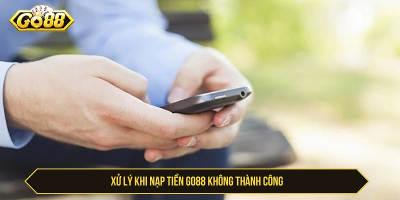 Cách xử lý nếu nạp tiền GO88 không thành công 